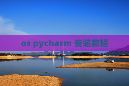 os pycharm 安装教程 os pycharm 安装教程